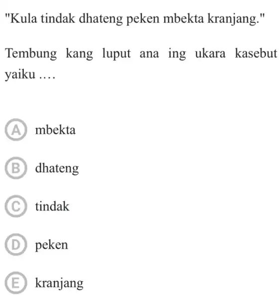 "Kula tindak dhateng peken mbekta kranjang." Tembung kang luput ana ing ukara kasebut yaiku .... (A) mbekta (B) dhateng (C) tindak (D) peken (E)