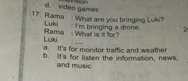 Rama : What are you bringing Luki? Luki : I'm bringing a drone. Rama : What is it for? Luki :.... a. It's for