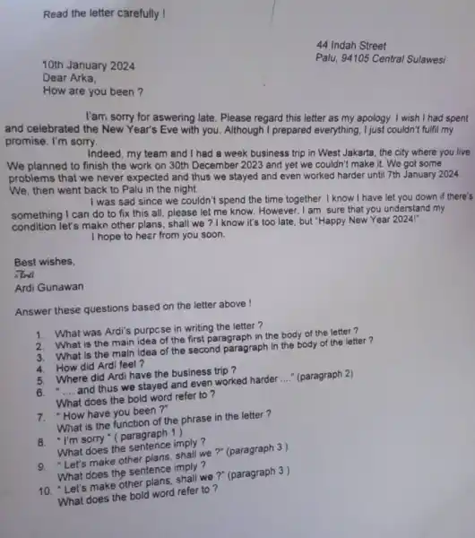 Read the letter carefully ! 44 Indah Street 10th January 2024 Palu, 94105 Central Sulawesi Dear Arka, How are you been? l'am sorry for