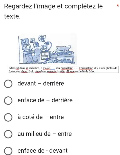 Regardez l'image et complétez le texte. Max est dans sa chambre, il s'assit ... son grdinateur, .... L'ordinateur, il y a des photos de