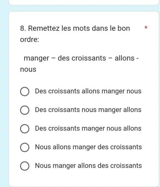 Remettez les mots dans le bon ordre: manger - des croissants - allons nous Des croissants allons manger nous Des croissants nous manger allons