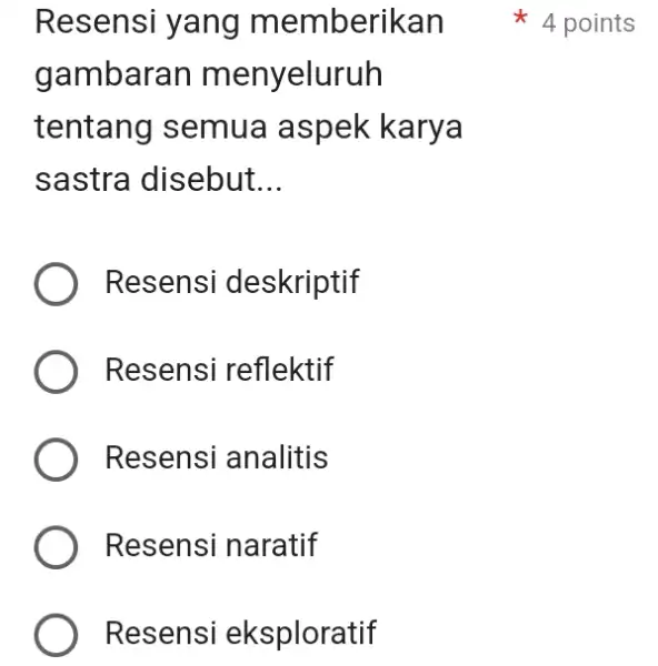 Resensi yang memberikan 4 points gambaran menyeluruh tentang semua aspek karya sastra disebut... Resensi deskriptif Resensi reflektif Resensi analitis Resensi naratif Resensi eksploratif