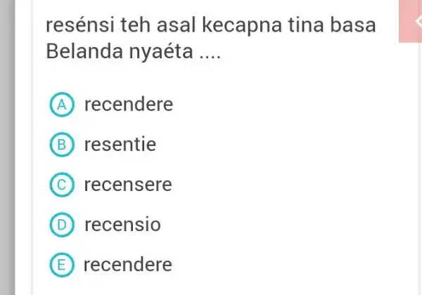 resénsi teh asal kecapna tina basa Belanda nyaéta .... (A) recendere (B) resentie (C) recensere (D) recensio (E) recendere