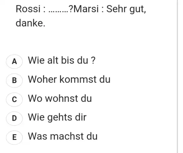 Rossi : ?Marsi : Sehr gut, danke. A Wie alt bis du ? B Woher kommst du c Wo wohnst du D Wie gehts