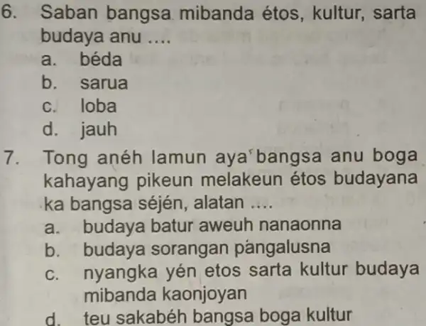 Saban bangsa mibanda étos, kultur, sarta budaya anu .... a. béda b. sarua c. loba d. jauh Tong anéh lamun aya'bangsa anu boga kahayang