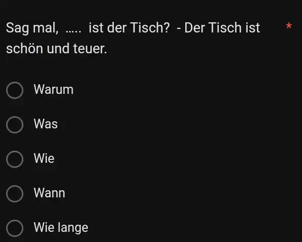 Sag mal, ..... ist der Tisch? - Der Tisch ist schön und teuer. Warum Was Wie Wann Wie lange