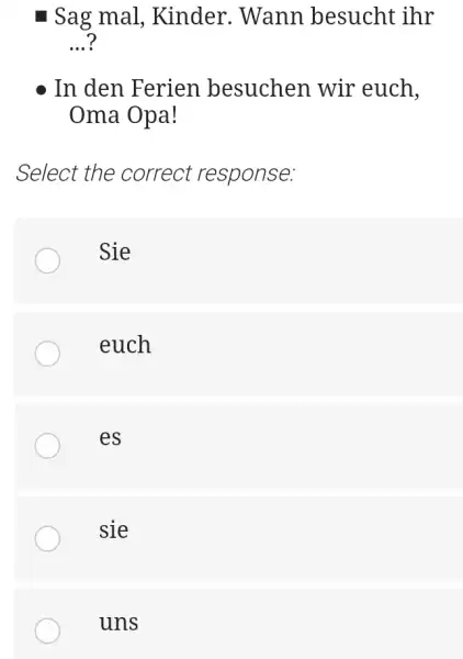 Sag mal, Kinder. Wann besucht ihr ...? In den Ferien besuchen wir euch, Oma Opa! Select the correct response: Sie euch es sie uns