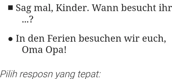 ■ Sag mal, Kinder. Wann besucht ihr ...? In den Ferien besuchen wir euch, Oma Opa! Pilih resposn yang tepat: