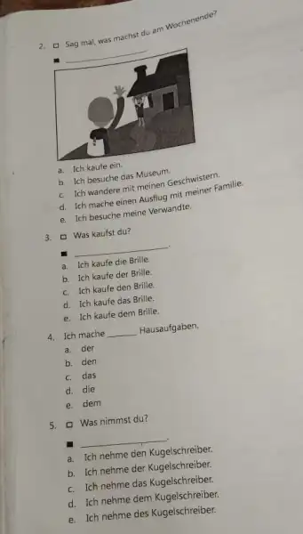 Sag mal, was machst du am wochenende? a. Ich kaufe ein. b. Ich besuche das Museum. c. Ich wandere mit meinen Geschwistern. d. Ich