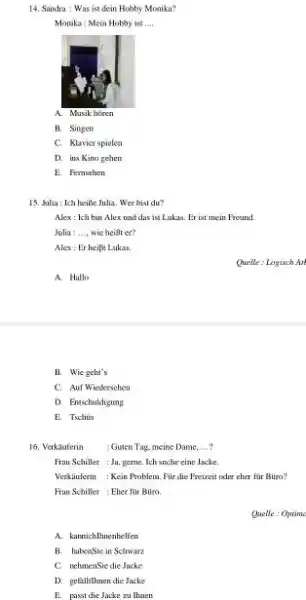 Sandra: Was ist dein Hobby Monika? Monika: Mein Hobby ist A. Masik hïren B. Singen: C. Klavierspielen D. ins Kino gehen E. Fernsehuen Jalia