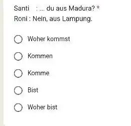 Santi :... du aus Madura? * Roni : Nein, aus Lampung. Woher kommst Kommen Komme Bist Woher bist