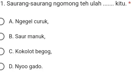 Saurang-saurang ngomong teh ulah kitu. A. Ngegel curuk, B. Saur manuk, C. Kokolot begog, D. Nyoo gado.