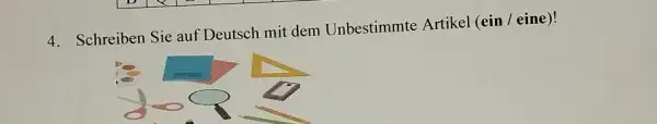 Schreiben Sie auf Deutsch mit dem Unbestimmte Artikel (ein / eine)!