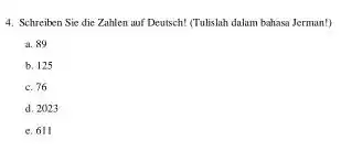 Schreiben Sie die Zahlen wuf Deutsch! (Tulislah dalam bahasa Jerman?) a. 89 b. 125 c. 76 d. 2023 e. 611