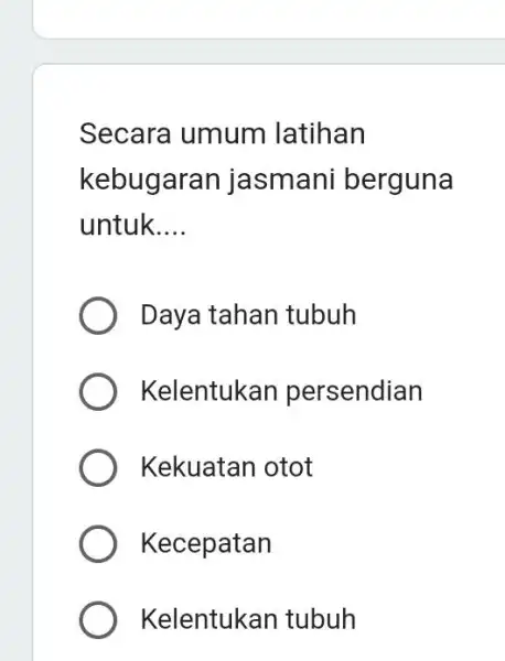 Secara umum latihan kebugaran jasmani berguna untuk.... Daya tahan tubuh Kelentukan persendian Kekuatan otot Kecepatan Kelentukan tubuh