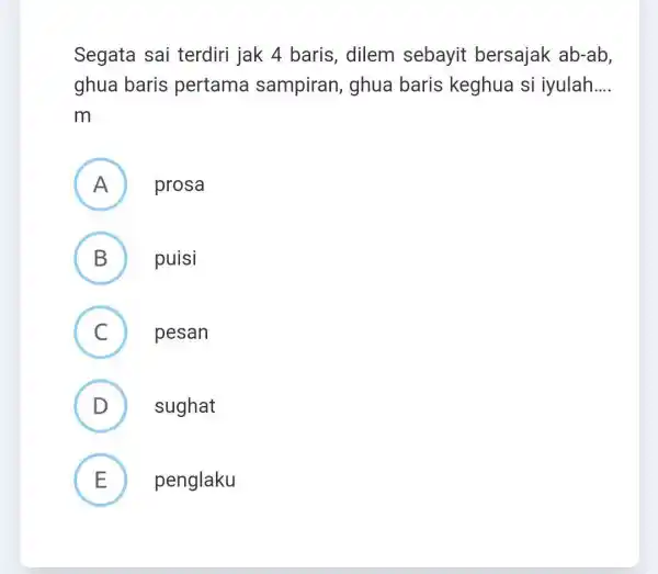 Segata sai terdiri jak 4 baris, dilem sebayit bersajak ab-ab, ghua baris pertama sampiran, ghua baris keghua si iyulah.... m A prosa B puisi