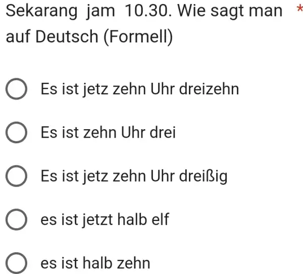 Sekarang jam 10.30. Wie sagt man auf Deutsch (Formell) Es ist jetz zehn Uhr dreizehn Es ist zehn Uhr drei Es ist jetz zehn