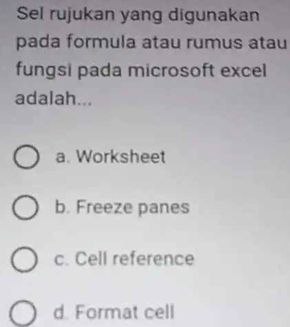 Sel rujukan yang digunakan pada formula atau rumus atau fungsi pada microsoft excel adalah... a. Worksheet b. Freeze panes c. Cell reference d. Format