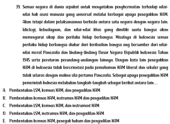 Semua negara di dunia sepakat untuk menyatakan penghormatan terhadap nilainilai hak asasi manusia yang universal melalui berbagai upaya penegakkan HAM. Akan tetapi dalam pelaksanaanna