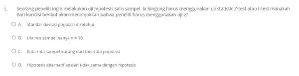 Seorang peneliti ingin melakukan uji hipotesis satu sampel. la bingung harus menggunakan uji statistic Z-test atau t-test manakah dari kondisi berikut akan menunjukkan bahwa