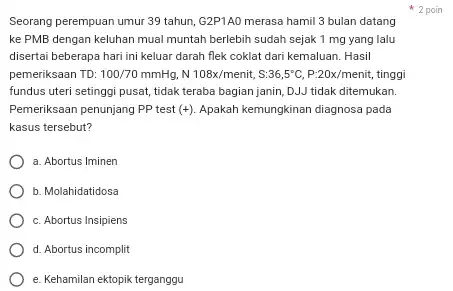 Seorang perempuan umur 39 tahun, G2P1A0 merasa hamil 3 bulan datang 2 poin ke PMB dengan keluhan mual muntah berlebih sudah sejak 1mg yang