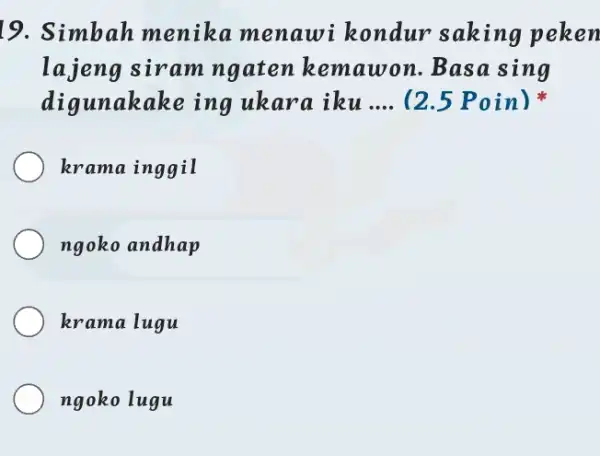 Simbah menika menawi kondur saking peken lajeng siram ngaten kemawon. Basa sing digunakake ing ukara iku .... (2.5 Poin) * krama inggil ngoko andhap