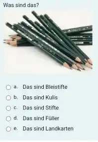 Was sind das? a. Das sind Bleistifte b. Das sind Kulis c. Das sind Stifte d. Das sind Fuller e. Das sind Landkarten