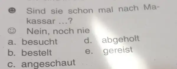 () Sind sie schon mal nach Makassar ...? (2) Nein, noch nie a. besucht d. abgeholt b. bestelt e. gereist c. angeschaut