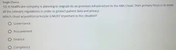 Single Choice 10) A healthcare company is planning to migrate its on-premises infrastructure to the AWS Cloud. Their primary focus is to meet all