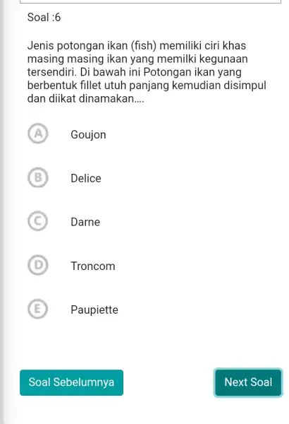 Soal :6 Jenis potongan ikan (fish) memiliki ciri khas masing masing ikan yang memilki kegunaan tersendiri. Di bawah ini Potongan ikan yang berbentuk fillet