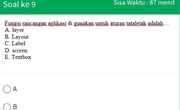 Soal ke 9 Sisa Waktu : 87 menit Fungsi rancangan aplikasi di gunakan untuk aturan tataletak adalah... A. layer B. Layout C. Label D.