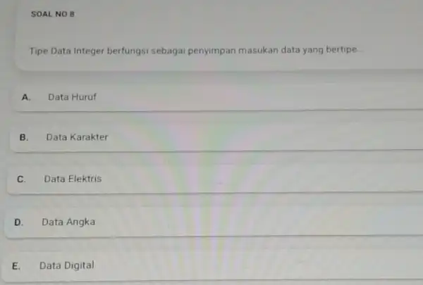 SOAL NO 8 Tipe Data Integer berfungsi sebagai penyimpan masukan data yang bertipe.. A. Data Huruf B. Data Karakter C. Data Elektris D. Data