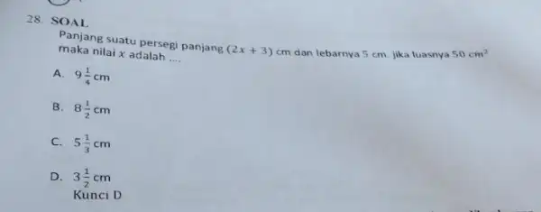 SOAL Panjang suatu persegi panjang (2x+3)cm dan lebarnya 5cm . jika luasnya 50cm^(2) maka nilai x adalah .... A. 9(1)/(4)cm B. 8(1)/(2)cm C. 5(1)/(3)cm