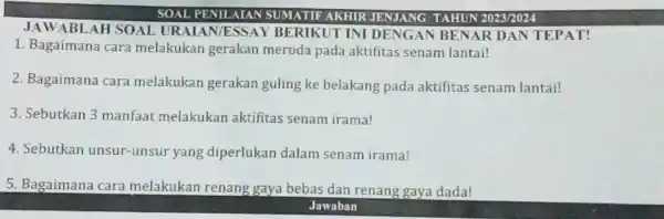 SOAL PENILAIAN SUMATIF AKHIR JENJANG TAHUN 2023/2024 JAWABLAH SOAL URAIAN/ESSAY BERIKUT INI DENGAN BENAR DAN TEPAT! Bagaimana cara melakukan gerakan meroda pada aktifitas senam