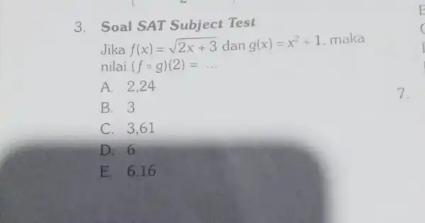 Soal SAT Subject Test Jika f(x)=sqrt(2x+3) dan g(x)=x^(2)+1 , maka nilai (f@g)(2)=dots . A. 2,24 B. 3 C. 3,61 D. 6 E. 6.16