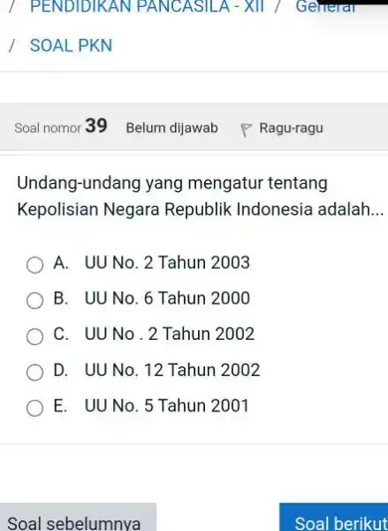 / SOALPKN Soal nomor 39 Belum dijawab Ragu-ragu Undang-undang yang mengatur tentang Kepolisian Negara Republik Indonesia adalah... A. UU No. 2 Tahun 2003 B.