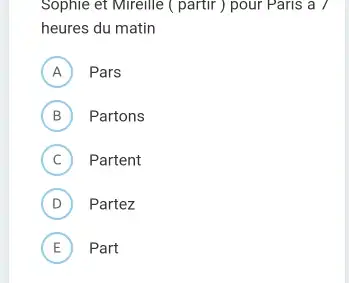 Sophle et Mirellle ( partir) pour Parıs a / heures du matin A Pars B Partons C Partent D Partez E Part