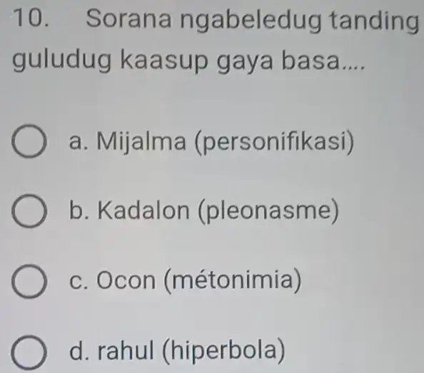 Sorana ngabeledug tanding guludug kaasup gaya basa.... a. Mijalma (personifikasi) b. Kadalon (pleonasme) c. Ocon (métonimia) d. rahul (hiperbola)