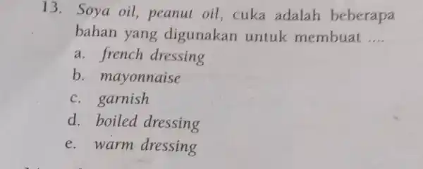 Soya oil, peanut oil, cuka adalah beberapa bahan yang digunakan untuk membuat .... a. french dressing b. mayonnaise c. garnish d. boiled dressing e.