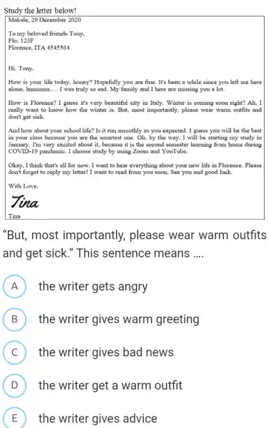 Study the letter below! Makale, 29 December 2020 To my beloved friends Tony, Flo, 123F Florence, ITA 4545564 Hi. Tony, How is your life