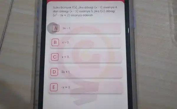 Suku banyak f(x) , jika dibagi (x-1) sisanya 4 dan dibagi (x-2) sisanya 5. jika f(x) dibagi (x^(2)-3x+2) sisanya adalah A 3x-1 . B