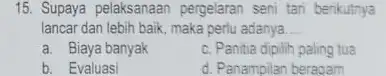 Supaya pelaksanaan pergelaran seni tani benkutnya lancar dan lebih baik, maka perlu adanya... a. Biaya banyak c. Panitia dipilith paling tua b. Evaluasi d.