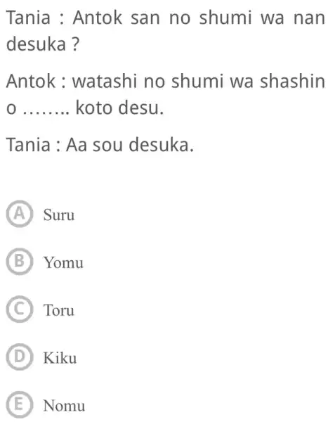 Tania : Antok san no shumi wa nan desuka? Antok: watashi no shumi wa shashin 0 koto desu. Tania : Aa sou desuka. (A)