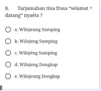 Tarjamahan tina frasa "selamat * datang" nyaéta ? a. Wilujeung Sumping b. Wilujeng Sumping c. Wilujéng Sumping d. Wilujeng Dongkap e. Wilujeung Dongkap