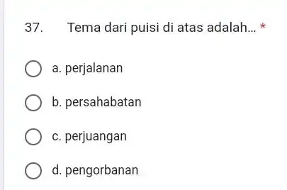 Tema dari puisi di atas adalah... * a. perjalanan b. persahabatan c. perjuangan d. pengorbanan