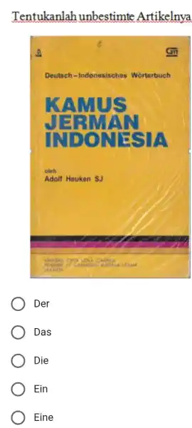 Tentukanlah unbestimte Artikelnya 8 Deutsch-Indonesisches Wörterbuch KAMUS JERMAN INDONESIA oleh Adolf Heuken SJ Der Das Die Ein Eine