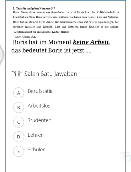 Text für Aufgaben Nummer 5-7 Boris Naumenkow kommt aus Kasachstan. Er lernt Deutsch in der Volkhöchschule in Frankfurt am Main. Boris ist verheiratet mit