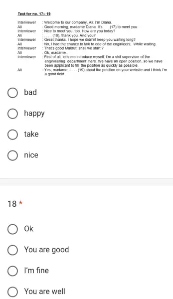 Text for no. 17-19 Interviewer : Welcome to our company, Ali. I'm Diana. Ali : Good morning, madame Diana. It's ... (17) to meet