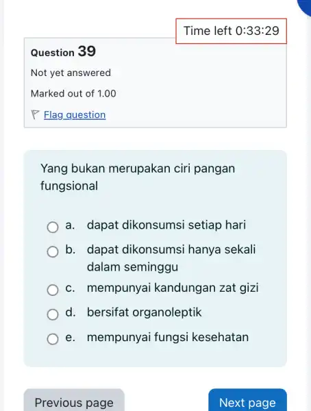 Time left 0:33:29 Question 39 Not yet answered Marked out of 1.00 Flag_question Yang bukan merupakan ciri pangan fungsional a. dapat dikonsumsi setiap hari