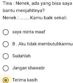 Tina : Nenek, ada yang bisa saya bantu menjahitnya? Nenek: Kamu baik sekali. saya minta maaf B. Aku tidak membutuhkanmu Sudahlah Jangan khawatir Terima